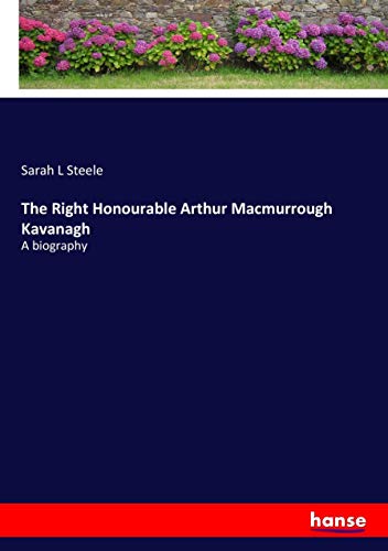 The Right Honourable Arthur Macmurrough Kavanagh: A biography