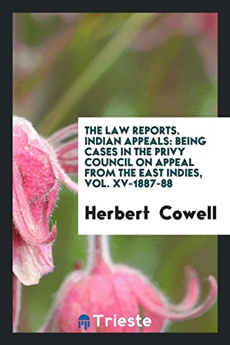 The Law Reports. Indian Appeals: Being Cases in the Privy Council on Appeal from the East Indies, Vol. XV-1887-88