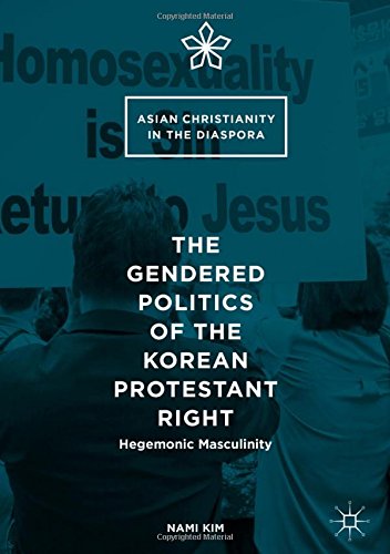 The Gendered Politics of the Korean Protestant Right: Hegemonic Masculinity (Asian Christianity in the Diaspora)