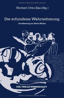 Die erfundene Wahrnehmung: Annäherung an Herta Müller: Annäherung an Herta Müller. Mit ausführlicher Bibliographie (Reihe Literatur- Und Medienwissenschaft)