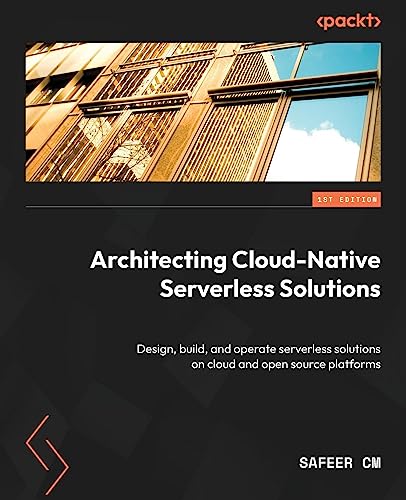 Architecting Cloud-Native Serverless Solutions: Design, build, and operate serverless solutions on cloud and open source platforms