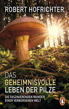 Das geheimnisvolle Leben der Pilze: Die faszinierenden Wunder einer verborgenen Welt