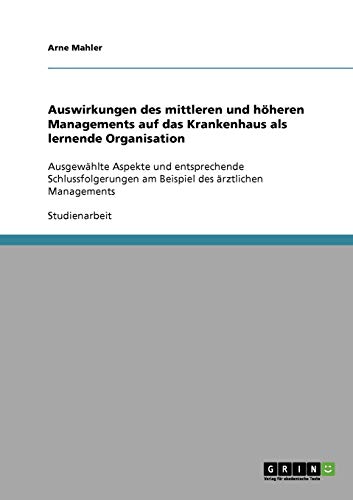 Auswirkungen des mittleren und höheren Managements auf das Krankenhaus als lernende Organisation: Ausgewählte Aspekte und entsprechende Schlussfolgerungen am Beispiel des ärztlichen Managements
