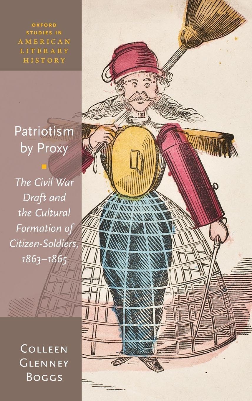 PATRIOTISM BY PROXY OSALH C: The Civil War Draft and the Cultural Formation of Citizen-Soldiers, 1863-1865 (Oxford Studies in American Literary History)