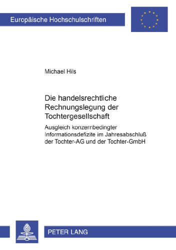 Die handelsrechtliche Rechnungslegung der Tochtergesellschaft: Ausgleich konzernbedingter Informationsdefizite im Jahresabschluß der Tochter-AG und ... / Publications Universitaires Européennes)