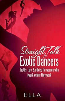 Straight Talk for Exotic Dancers: Truths, Tips, & Advice for Women Who Twerk Where They Work
