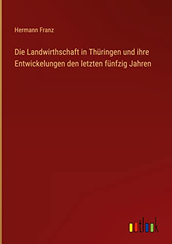 Die Landwirthschaft in Thüringen und ihre Entwickelungen den letzten fünfzig Jahren