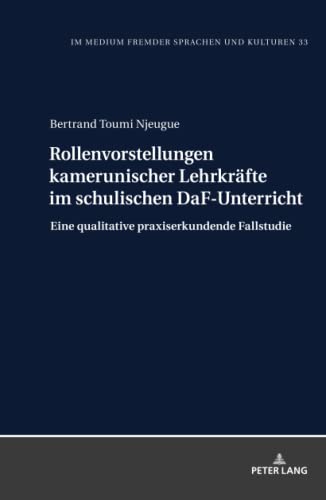 Rollenvorstellungen kamerunischer Lehrkräfte im schulischen DaF-Unterricht: Eine qualitative praxiserkundende Fallstudie (Im Medium fremder Sprachen und Kulturen, Band 33)