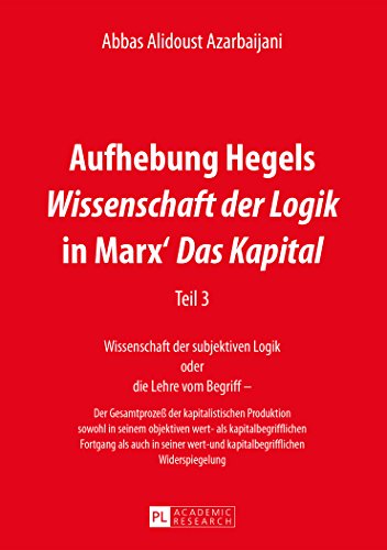 Aufhebung Hegels «Wissenschaft der Logik» in Marx' «Das Kapital»: Teil 3- Wissenschaft der subjektiven Logik oder die Lehre vom Begriff - - Der ... seiner wert- und kapitalbegrifflichen Widersp