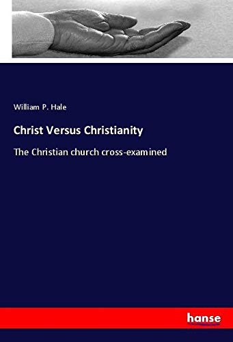 Christ Versus Christianity: The Christian church cross-examined