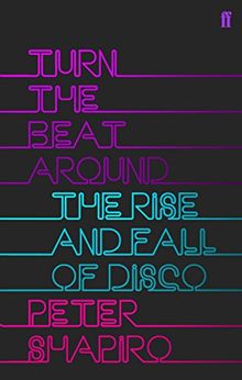 Turn the Beat Around: The History of Disco: The Rise and Fall of Disco