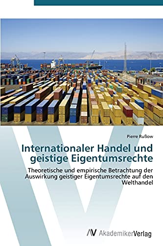 Internationaler Handel und geistige Eigentumsrechte: Theoretische und empirische Betrachtung der Auswirkung geistiger Eigentumsrechte auf den Welthandel