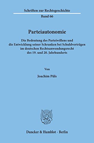 Parteiautonomie.: Die Bedeutung des Parteiwillens und die Entwicklung seiner Schranken bei Schuldverträgen im deutschen Rechtsanwendungsrecht des 19. ... (Schriften zur Rechtsgeschichte)
