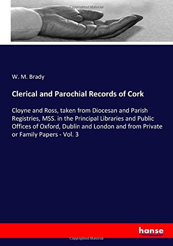 Clerical and Parochial Records of Cork: Cloyne and Ross, taken from Diocesan and Parish Registries, MSS. in the Principal Libraries and Public Offices ... and from Private or Family Papers - Vol. 3