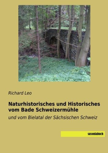 Naturhistorisches und Historisches vom Bade Schweizermuehle: und vom Bielatal der Saechsischen Schweiz