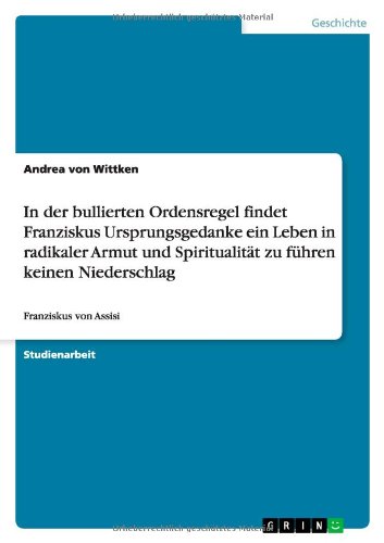 In der bullierten Ordensregel findet Franziskus Ursprungsgedanke ein Leben in radikaler Armut und Spiritualität zu führen keinen Niederschlag: Franziskus von Assisi