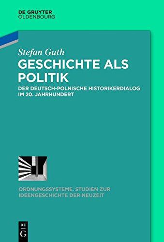 Geschichte als Politik: Der deutsch-polnische Historikerdialog im 20. Jahrhundert (Ordnungssysteme, Band 45)