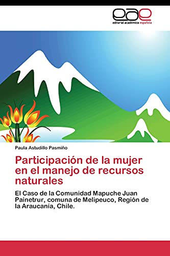 Participación de la mujer en el manejo de recursos naturales: El Caso de la Comunidad Mapuche Juan Painetrur, comuna de Melipeuco, Región de la Araucanía, Chile.