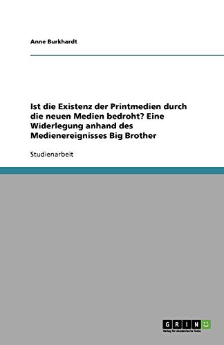 Ist die Existenz der Printmedien durch die neuen Medien bedroht? Eine Widerlegung anhand des Medienereignisses Big Brother