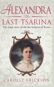 Alexandria the Last Tsarina: The Tragic Story of the Last Empress of Russia