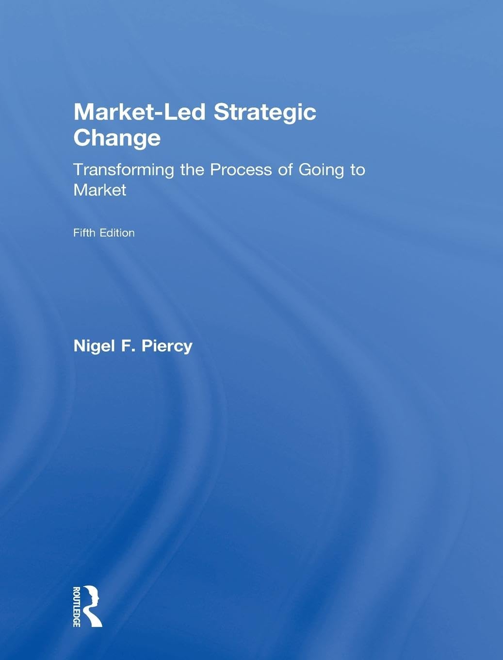Market-Led Strategic Change: Transforming the process of going to market