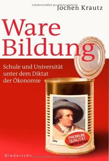 Ware Bildung: Schule und Universität unter dem Diktat der Ökonomie