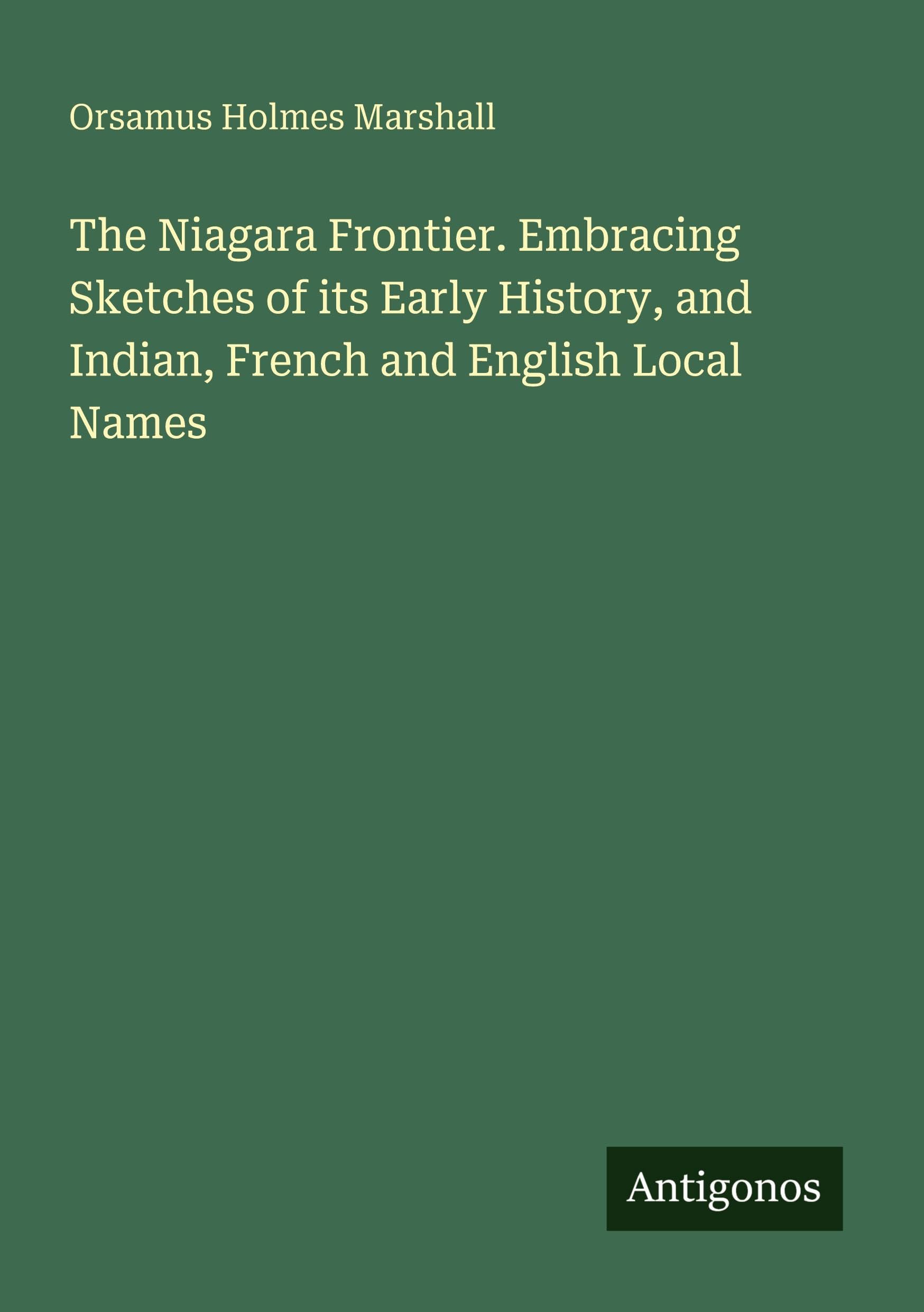 The Niagara Frontier. Embracing Sketches of its Early History, and Indian, French and English Local Names