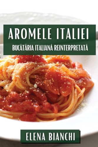 Aromele Italiei: Buc¿t¿ria Italian¿ Reinterpretat¿