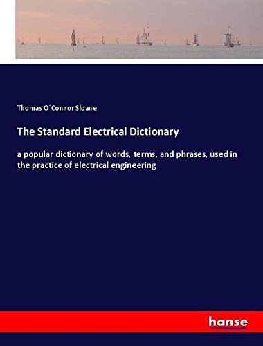 The Standard Electrical Dictionary: a popular dictionary of words, terms, and phrases, used in the practice of electrical engineering
