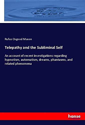 Telepathy and the Subliminal Self: An account of recent investigations regarding hypnotism, automatism, dreams, phantasms, and related phenomena
