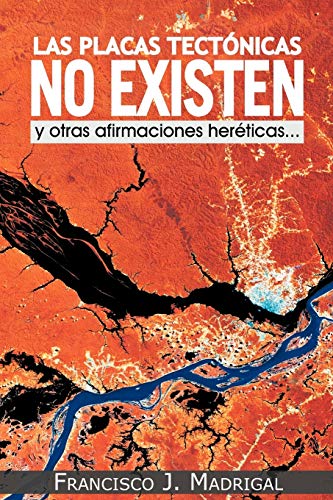 Las placas tectónicas no existen: y otras afirmaciones heréticas. . .: Y Otras Afirmaciones Hereticas...