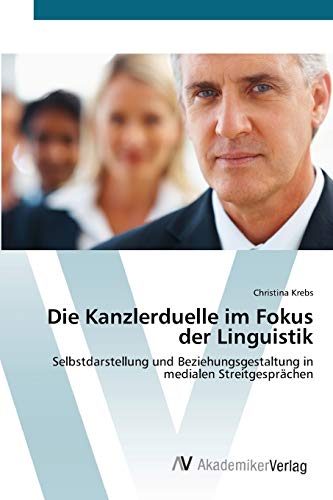 Die Kanzlerduelle im Fokus der Linguistik: Selbstdarstellung und Beziehungsgestaltung in medialen Streitgesprächen