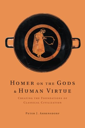 Homer on the Gods and Human Virtue: Creating the Foundations of Classical Civilization