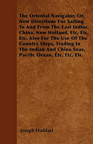 The Oriental Navigator, Or, New Directions For Sailing To And From The East Indies, China, New Holland, Etc, Etc, Etc. Also For The Use Of The Country ... And China Seas, Pacific Ocean, Etc, Etc, Etc.
