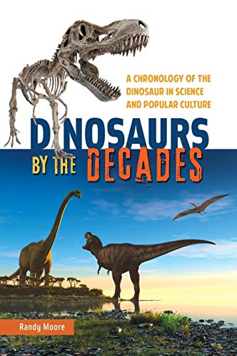 Dinosaurs by the Decades: A Chronology of the Dinosaur in Science and Popular Culture