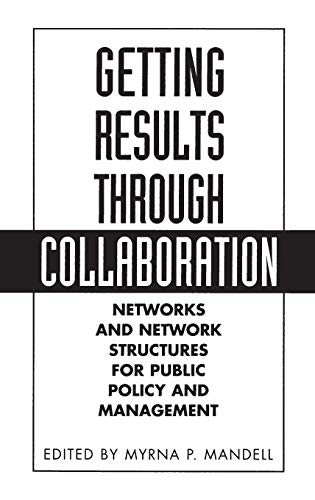 Getting Results Through Collaboration: Networks and Network Structures for Public Policy and Management