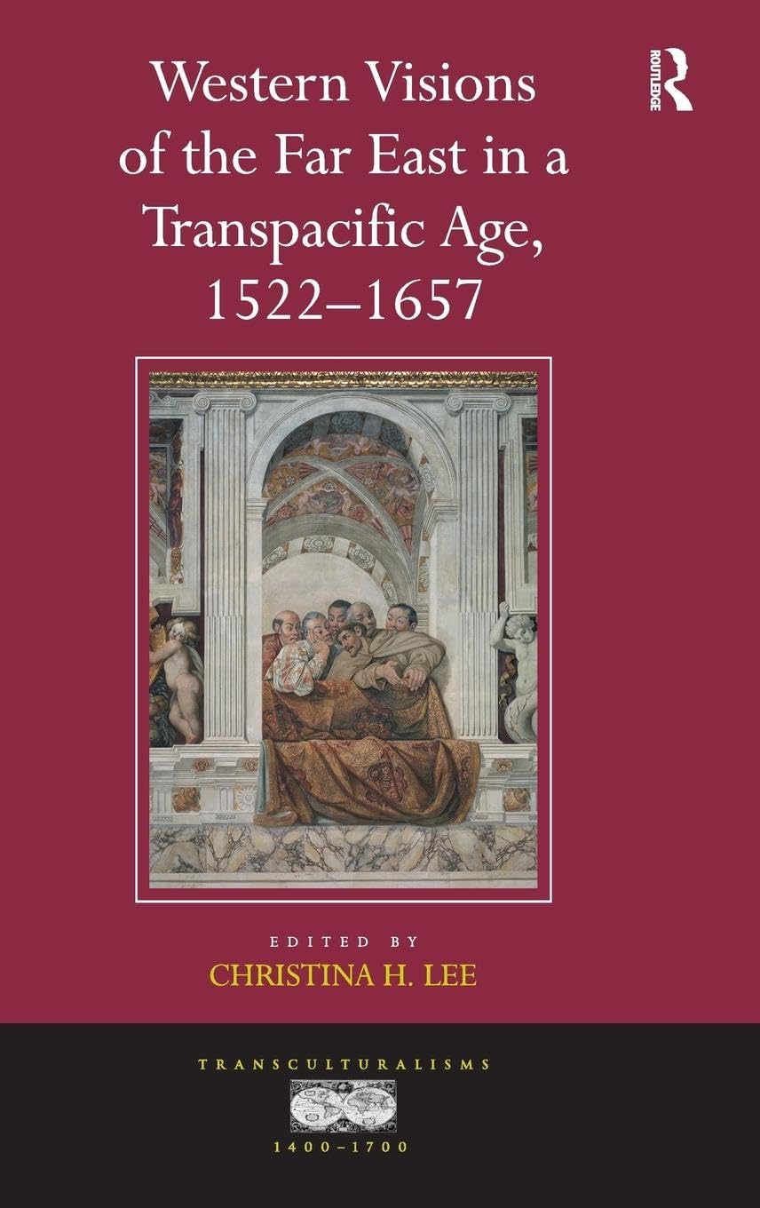 Western Visions of the Far East in a Transpacific Age, 1522-1657 (Transculturalisms, 1400 - 1700)
