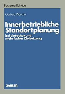 Innerbetriebliche Standortplanung bei einfacher und mehrfacher Zielsetzung (Bochumer Beiträge zur Unternehmensführung und Unternehmensforschung)