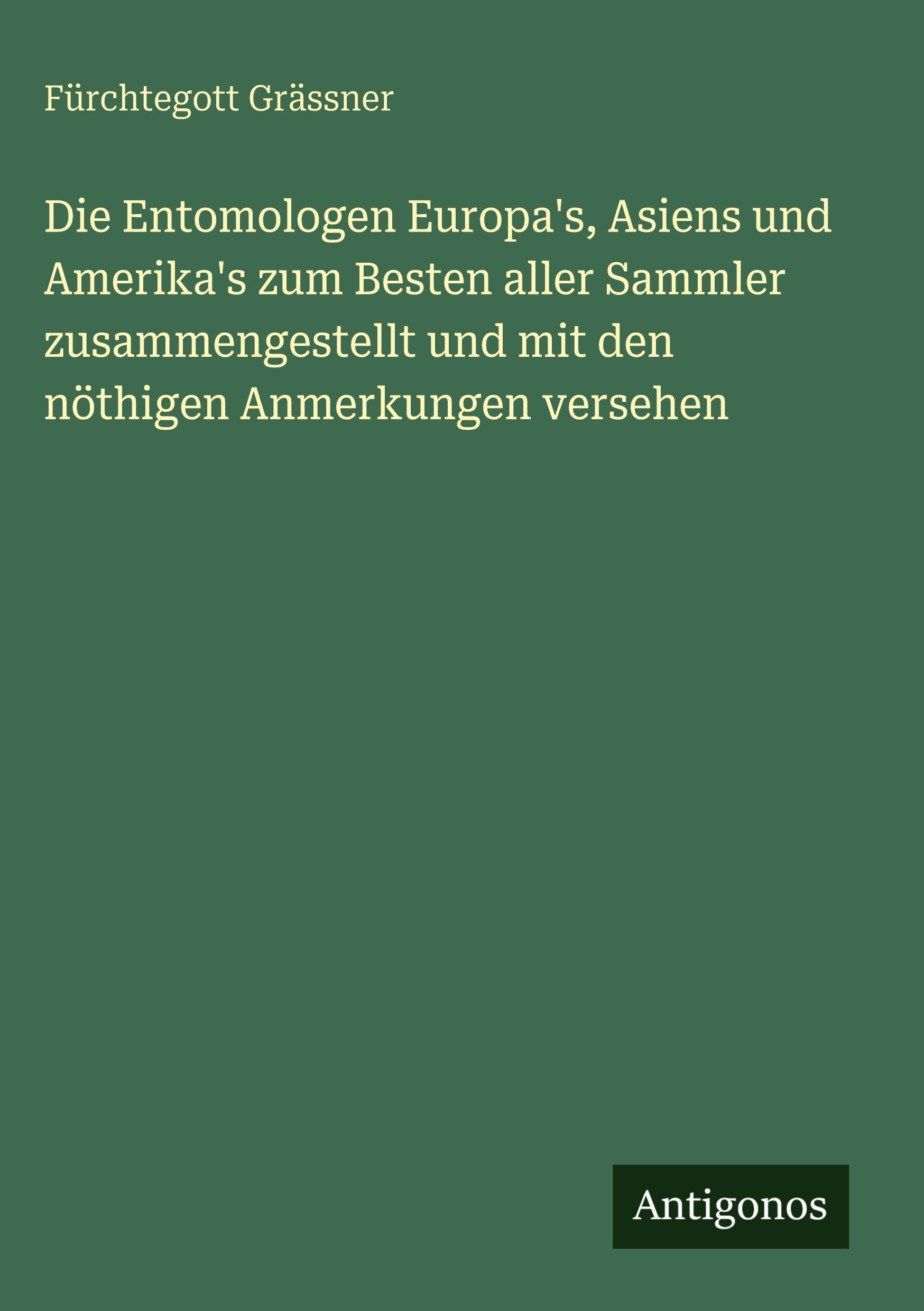 Die Entomologen Europa's, Asiens und Amerika's zum Besten aller Sammler zusammengestellt und mit den nöthigen Anmerkungen versehen