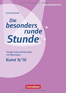 Die besonders runde Stunde - Sekundarstufe I / Kunst: Klasse 9/10: Fertige Unterrichtsstunden mit Materialien. Kopiervorlagen