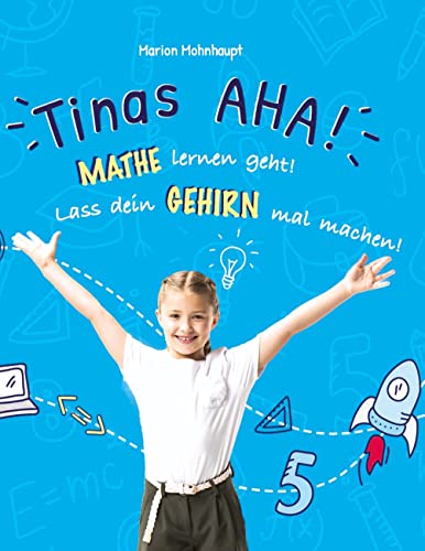 Tinas AHA! Eine Geschichte für Schüler über erfolgreiches Lernen.: Mathe lernen geht! Lass dein Gehirn mal machen!