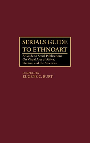Serials Guide to Ethnoart: A Guide to Serial Publications on Visual Arts of Africa, Oceania, and the Americas (Art Reference Collection)