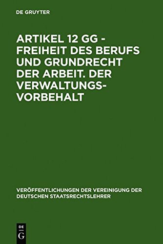 Artikel 12 GG - Freiheit des Berufs und Grundrecht der Arbeit. Der Verwaltungsvorbehalt: Berichte und Diskussionen auf der Tagung der Vereinigung der ... der Deutschen Staatsrechtslehrer, Band 43)