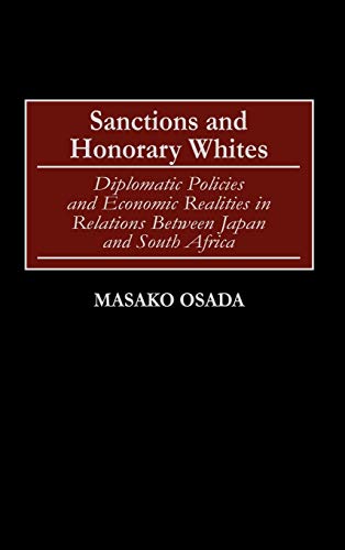 Sanctions and Honorary Whites: Diplomatic Policies and Economic Realities in Relations Between Japan and South Africa (Contributions to the Study of World History)