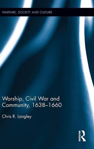 Worship, Civil War and Community, 1638-1660 (Warfare, Society and Culture, Band 12)