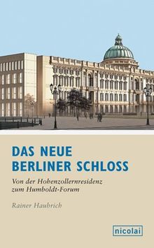 Das neue Berliner Schloss: Von der Hohenzollernresidenz zum Humboldtforum