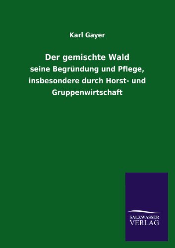 Der gemischte Wald: seine Begründung und Pflege, insbesondere durch Horst- und Gruppenwirtschaft
