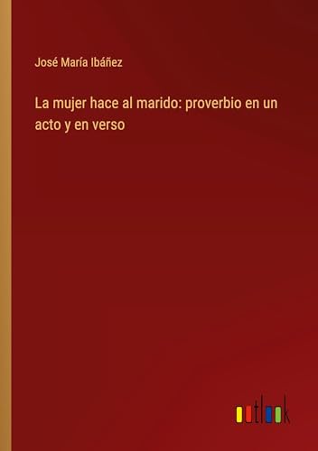 La mujer hace al marido: proverbio en un acto y en verso