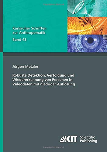 Robuste Detektion, Verfolgung und Wiedererkennung von Personen in Videodaten mit niedriger Auflösung (Karlsruher Schriften zur Anthropomatik)