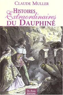 Histoires extraordinaires du Dauphiné : récits authentiques, étranges, insolites, épiques et fabuleux